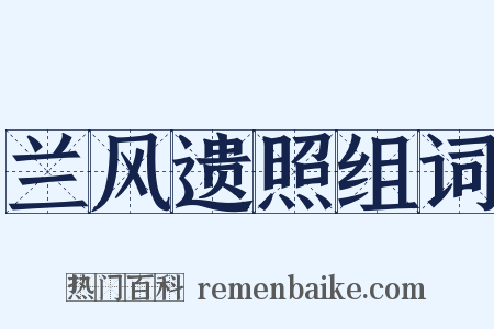 兰风遗照组词是什么意思的图片